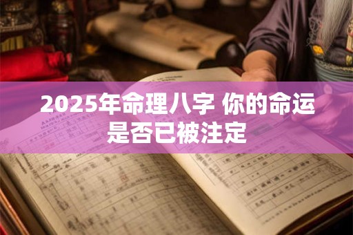 2025年命理八字 你的命运是否已被注定 2025年命理八字 你的命运是否已被注定