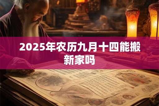 2025年农历九月十四能搬新家吗