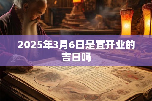 2025年3月6日是宜开业的吉日吗