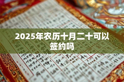 2025年农历十月二十可以签约吗 2025年农历十月二十可以签约吗