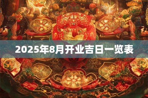 2025年8月开业吉日一览表