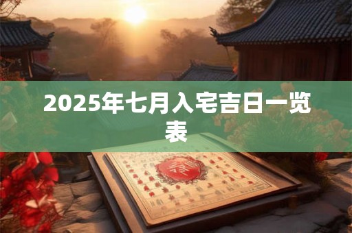 2026年七月入宅吉日一览表 2026年七月入宅吉日一览表