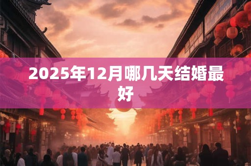 2025年12月哪几天结婚最好