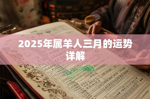 2025年属羊人三月的运势详解 2025年属羊人三月的运势详解