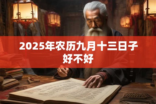 2025年农历九月十三日子好不好