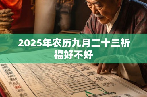 2025年农历九月二十三祈福好不好 2025年农历九月二十三祈福好不好