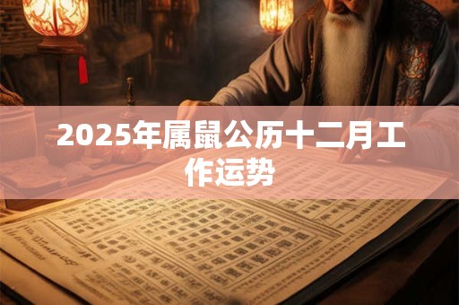 2025年属鼠公历十二月工作运势 2025年属鼠公历十二月工作运势