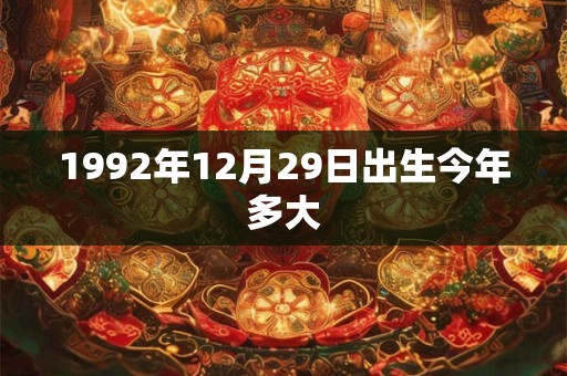 1992年12月29日出生今年多大 1992年12月29日出生今年多大