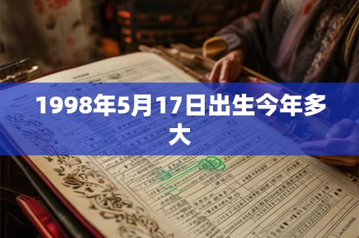 1998年5月17日出生今年多大 1998年5月17日出生今年多大