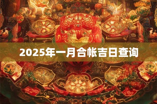 2025年一月合帐吉日查询 2025年一月合帐吉日查询