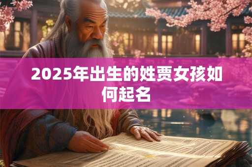 2025年出生的姓贾女孩如何起名 2025年出生的姓贾女孩如何起名