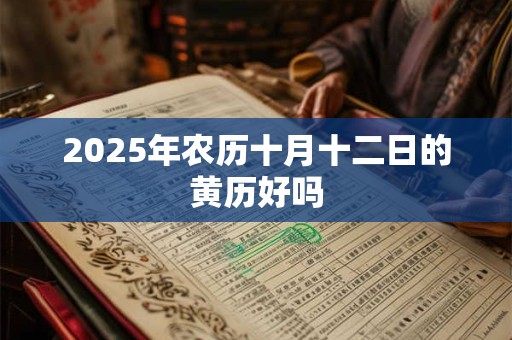 2025年农历十月十二日的黄历好吗 2025年农历十月十二日的黄历好吗