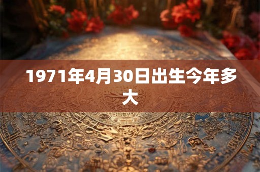 1971年4月30日出生今年多大
