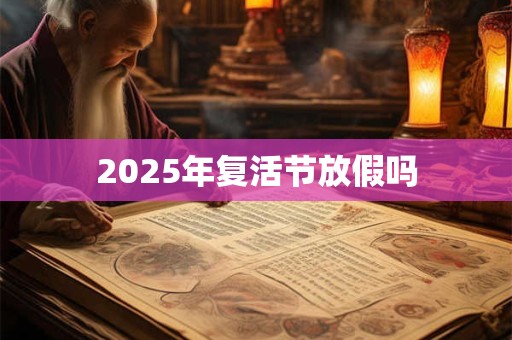 2025年复活节放假吗 2025年复活节放假吗