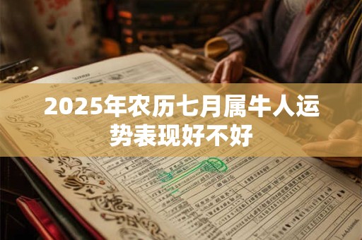 2025年农历七月属牛人运势表现好不好 2025年农历七月属牛人运势表现好不好
