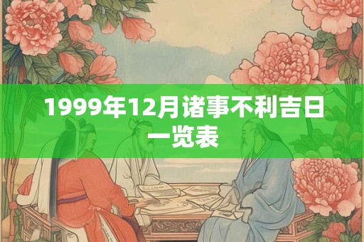 1999年12月诸事不利吉日一览表 1999年12月诸事不利吉日一览表