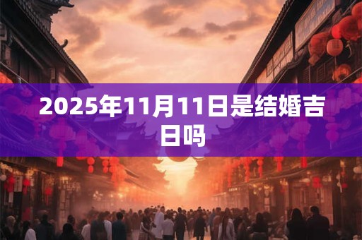 2025年11月11日是结婚吉日吗