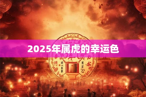2025年属虎的幸运色 2025年属虎的幸运色