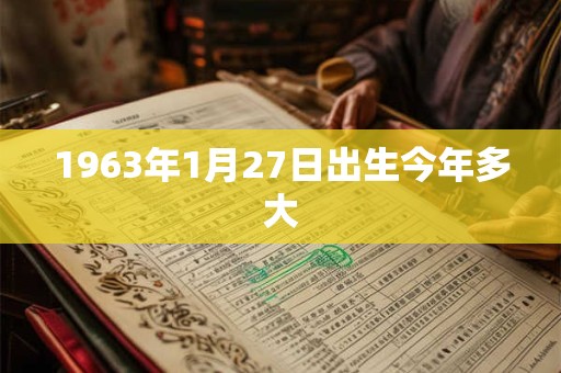 1963年1月27日出生今年多大 1963年1月27日出生今年多大