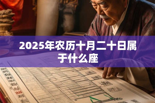 2025年农历十月二十日属于什么座 2025年农历十月二十日属于什么座