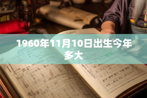 1960年11月10日出生今年多大 1960年11月10日出生今年多大