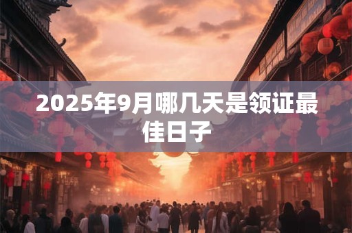 2025年9月哪几天是领证最佳日子