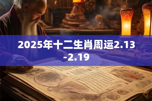 2025年十二生肖周运2.13-2.19 2025年十二生肖周运2.13-2.19