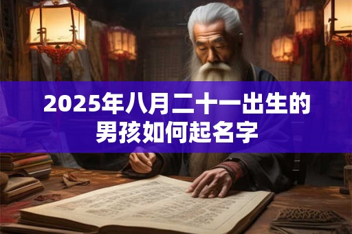 2025年八月二十一出生的男孩如何起名字