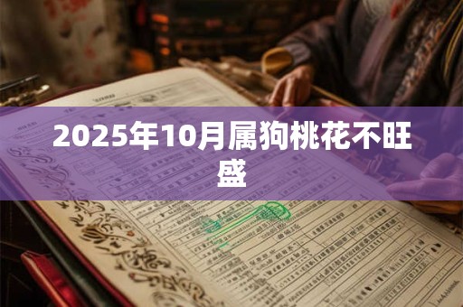 2025年10月属狗桃花不旺盛 2025年10月属狗桃花不旺盛