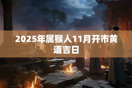 2025年属猴人11月开市黄道吉日