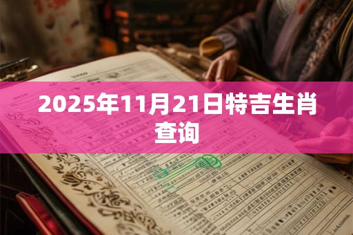 2025年11月21日特吉生肖查询 2025年11月21日特吉生肖查询