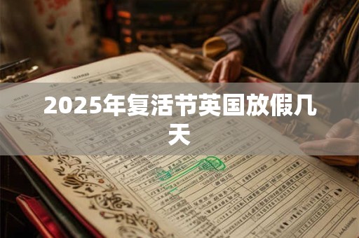 2025年复活节英国放假几天 2025年复活节英国放假几天