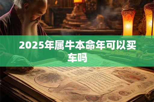 2025年属牛本命年可以买车吗