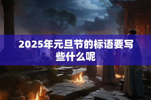 2025年元旦节的标语要写些什么呢