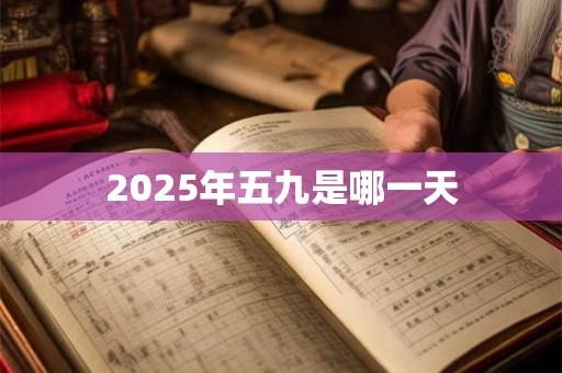 2025年五九是哪一天 2025年五九是哪一天