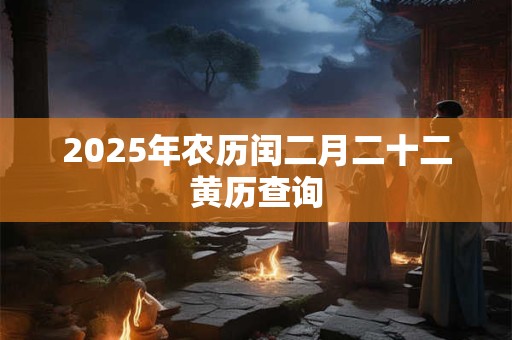 2025年农历闰二月二十二黄历查询