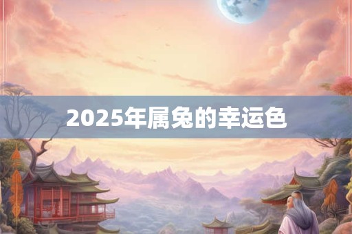 2025年属兔的幸运色 2025年属兔的幸运色