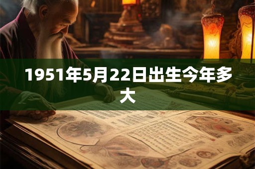 1951年5月22日出生今年多大