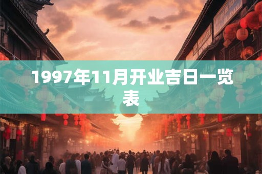 1997年11月开业吉日一览表 1997年11月开业吉日一览表