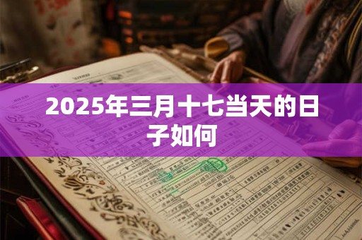 2025年三月十七当天的日子如何