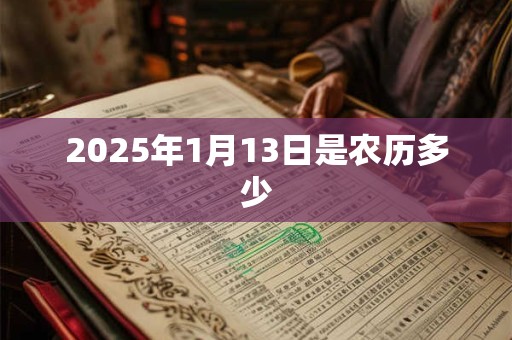 2025年1月13日是农历多少 2025年1月13日是农历多少
