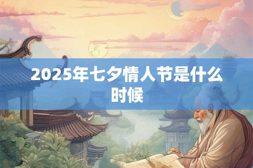 2025年七夕情人节是什么时候 2025年七夕情人节是什么时候