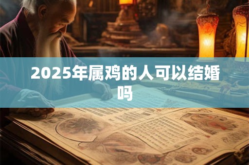 2025年属鸡的人可以结婚吗