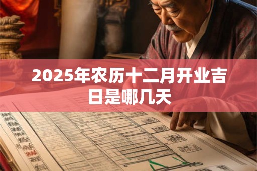 2025年农历十二月开业吉日是哪几天
