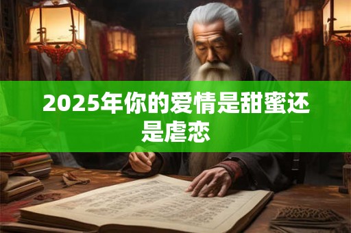 2025年你的爱情是甜蜜还是虐恋
