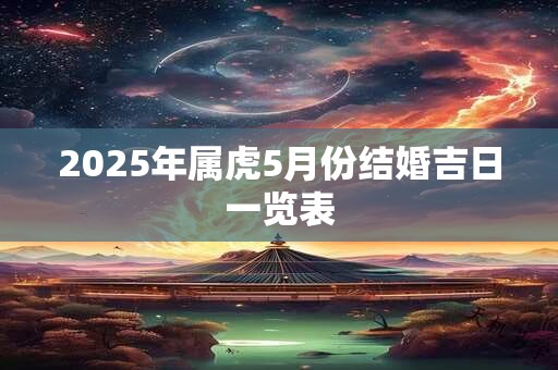 2025年属虎5月份结婚吉日一览表 2025年属虎5月份结婚吉日一览表