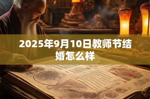 2025年9月10日教师节结婚怎么样
