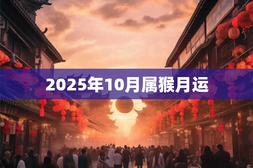 2025年10月属猴月运 2025年10月属猴月运