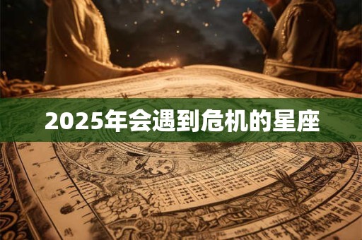 2025年会遇到危机的星座