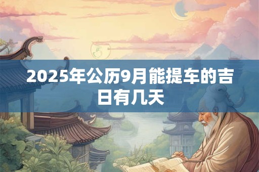 2025年公历9月能提车的吉日有几天 2025年公历9月能提车的吉日有几天